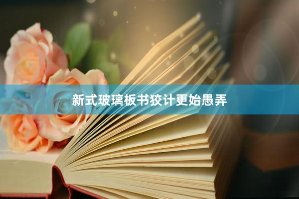 新式玻璃板书狡计更始愚弄