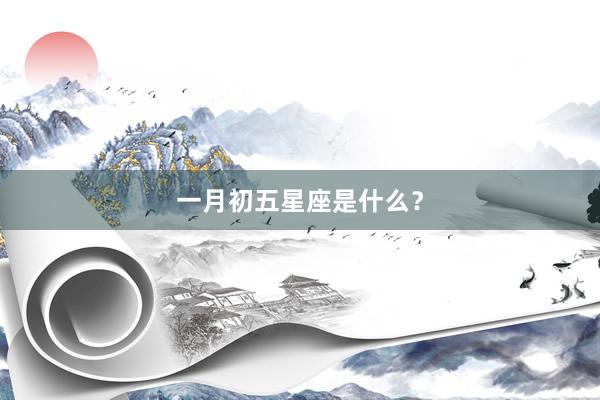 一月初五星座是什么?